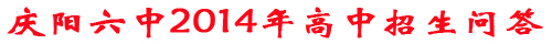 庆阳六中2014年高中招生问答